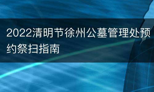 2022清明节徐州公墓管理处预约祭扫指南