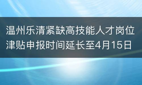 温州乐清紧缺高技能人才岗位津贴申报时间延长至4月15日
