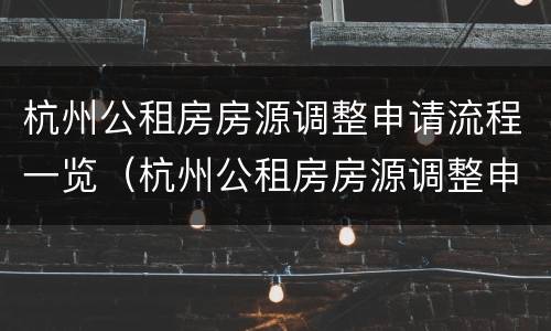 杭州公租房房源调整申请流程一览（杭州公租房房源调整申请流程一览表）