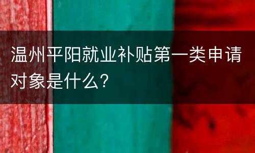 温州平阳就业补贴第一类申请对象是什么?
