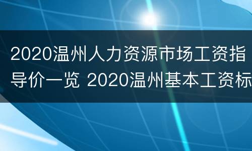 2020温州人力资源市场工资指导价一览 2020温州基本工资标准