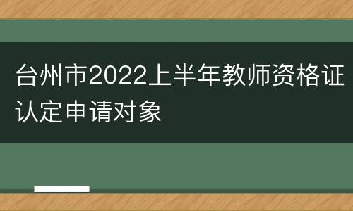 台州市2022上半年教师资格证认定申请对象