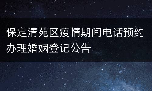 保定清苑区疫情期间电话预约办理婚姻登记公告
