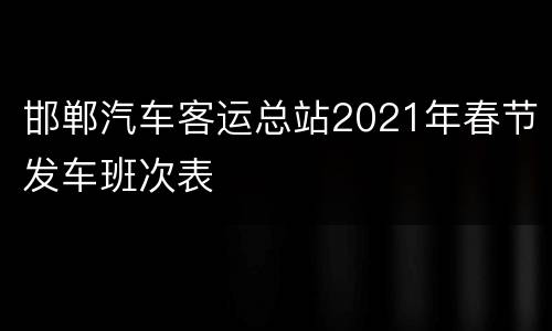 邯郸汽车客运总站2021年春节发车班次表