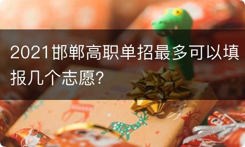 2021邯郸高职单招最多可以填报几个志愿？