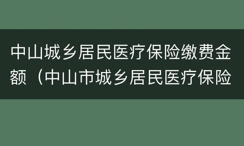 中山城乡居民医疗保险缴费金额（中山市城乡居民医疗保险缴费标准）