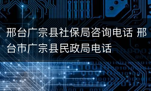 邢台广宗县社保局咨询电话 邢台市广宗县民政局电话