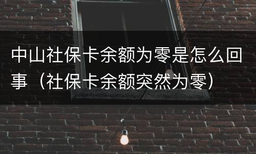 中山社保卡余额为零是怎么回事（社保卡余额突然为零）