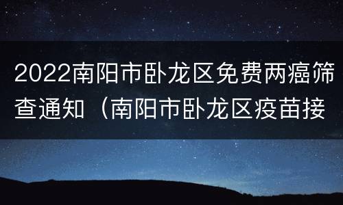2022南阳市卧龙区免费两癌筛查通知（南阳市卧龙区疫苗接种）