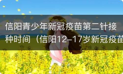 信阳青少年新冠疫苗第二针接种时间（信阳12-17岁新冠疫苗）