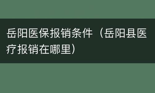 岳阳医保报销条件（岳阳县医疗报销在哪里）