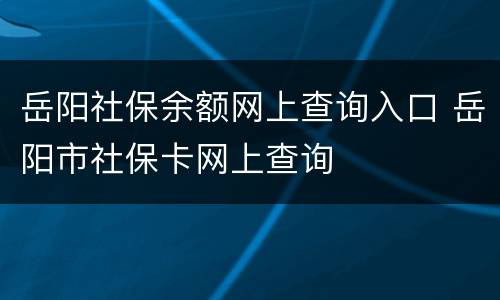 岳阳社保余额网上查询入口 岳阳市社保卡网上查询