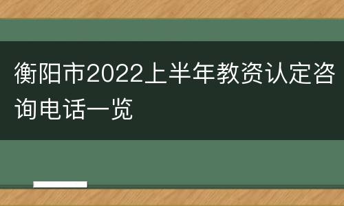 衡阳市2022上半年教资认定咨询电话一览