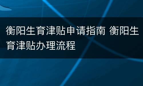 衡阳生育津贴申请指南 衡阳生育津贴办理流程