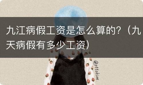 九江病假工资是怎么算的?（九天病假有多少工资）