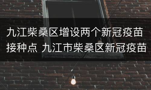 九江柴桑区增设两个新冠疫苗接种点 九江市柴桑区新冠疫苗接种点