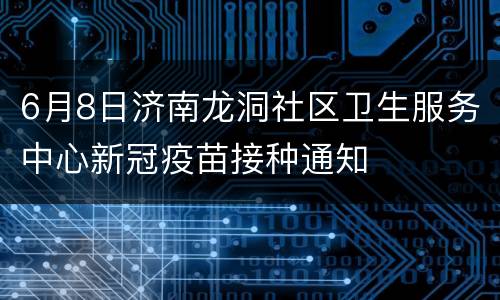 6月8日济南龙洞社区卫生服务中心新冠疫苗接种通知