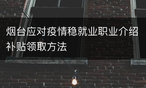 烟台应对疫情稳就业职业介绍补贴领取方法