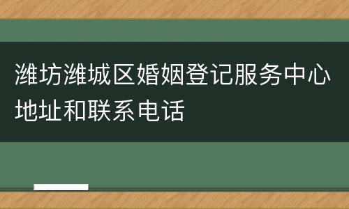 潍坊潍城区婚姻登记服务中心地址和联系电话