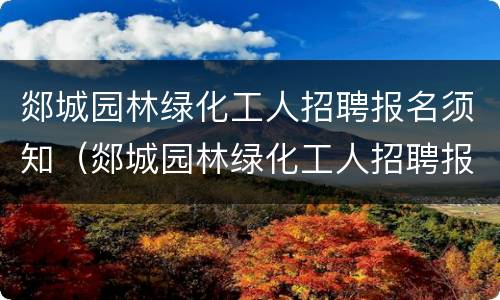 郯城园林绿化工人招聘报名须知（郯城园林绿化工人招聘报名须知最新）