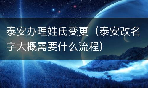 泰安办理姓氏变更（泰安改名字大概需要什么流程）