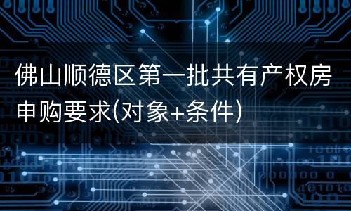 佛山顺德区第一批共有产权房申购要求(对象+条件)
