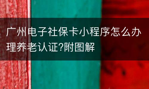 广州电子社保卡小程序怎么办理养老认证?附图解