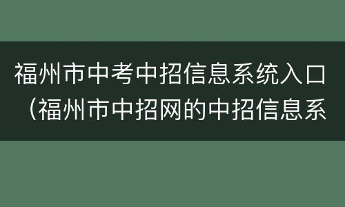 福州市中考中招信息系统入口（福州市中招网的中招信息系统）