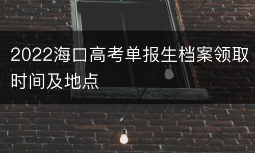 2022海口高考单报生档案领取时间及地点