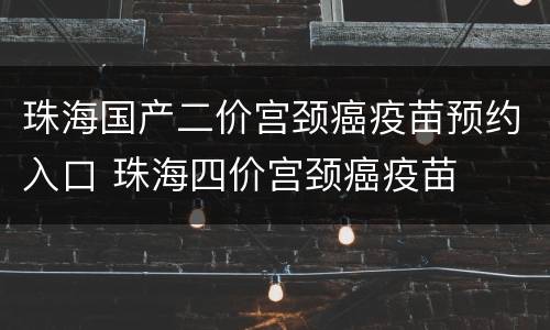 珠海国产二价宫颈癌疫苗预约入口 珠海四价宫颈癌疫苗