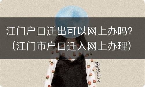 江门户口迁出可以网上办吗？（江门市户口迁入网上办理）