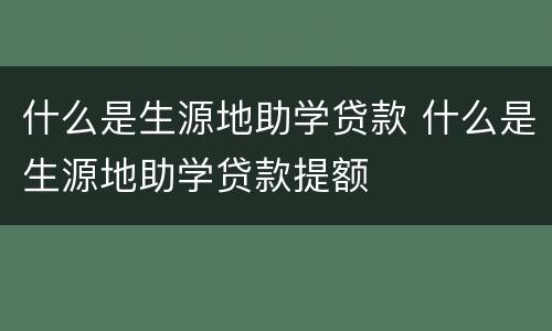 什么是生源地助学贷款 什么是生源地助学贷款提额