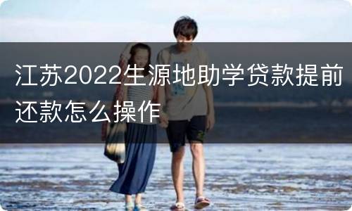 江苏2022生源地助学贷款提前还款怎么操作
