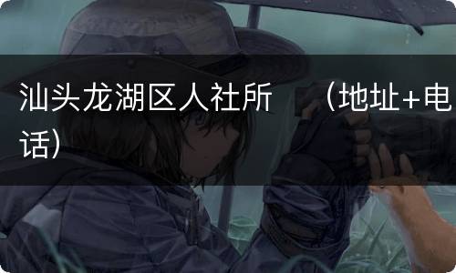 汕头龙湖区人社所（地址+电话）