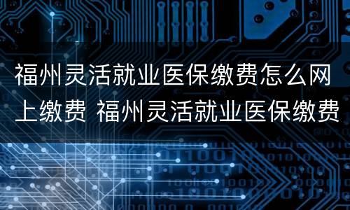 福州灵活就业医保缴费怎么网上缴费 福州灵活就业医保缴费怎么网上缴费的