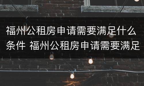 福州公租房申请需要满足什么条件 福州公租房申请需要满足什么条件呢