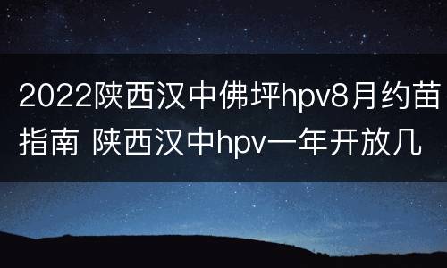 2022陕西汉中佛坪hpv8月约苗指南 陕西汉中hpv一年开放几次