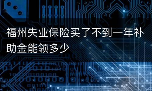 福州失业保险买了不到一年补助金能领多少