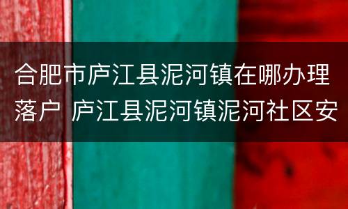 合肥市庐江县泥河镇在哪办理落户 庐江县泥河镇泥河社区安置点
