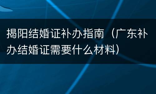 揭阳结婚证补办指南（广东补办结婚证需要什么材料）