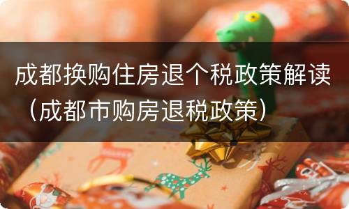成都换购住房退个税政策解读（成都市购房退税政策）