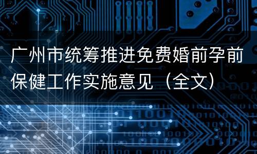 广州市统筹推进免费婚前孕前保健工作实施意见（全文）