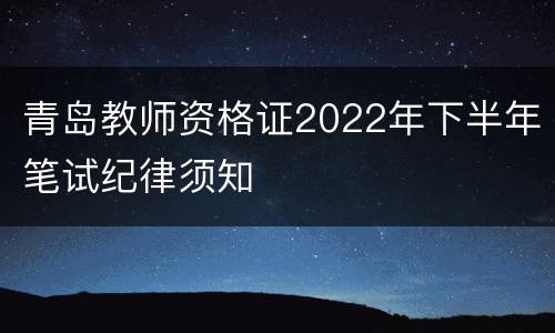 青岛教师资格证2022年下半年笔试纪律须知