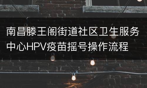 南昌滕王阁街道社区卫生服务中心HPV疫苗摇号操作流程