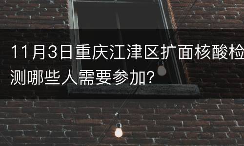 11月3日重庆江津区扩面核酸检测哪些人需要参加？