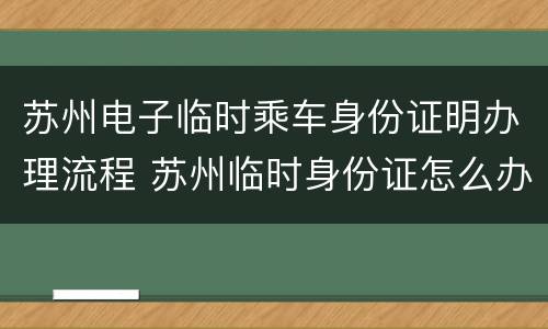苏州电子临时乘车身份证明办理流程 苏州临时身份证怎么办理流程