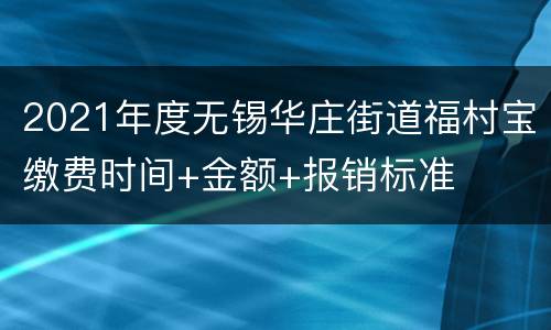 2021年度无锡华庄街道福村宝缴费时间+金额+报销标准