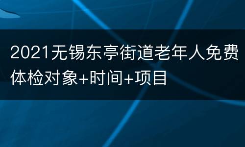 2021无锡东亭街道老年人免费体检对象+时间+项目