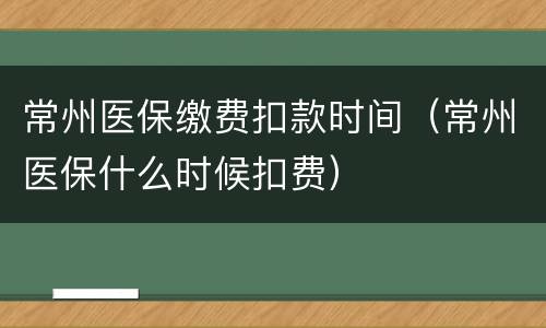 常州医保缴费扣款时间（常州医保什么时候扣费）
