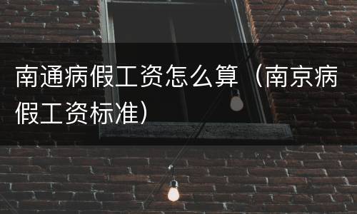 南通病假工资怎么算（南京病假工资标准）